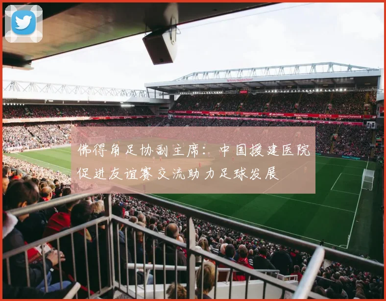 佛得角足协副主席：中国援建医院促进友谊赛交流助力足球发展