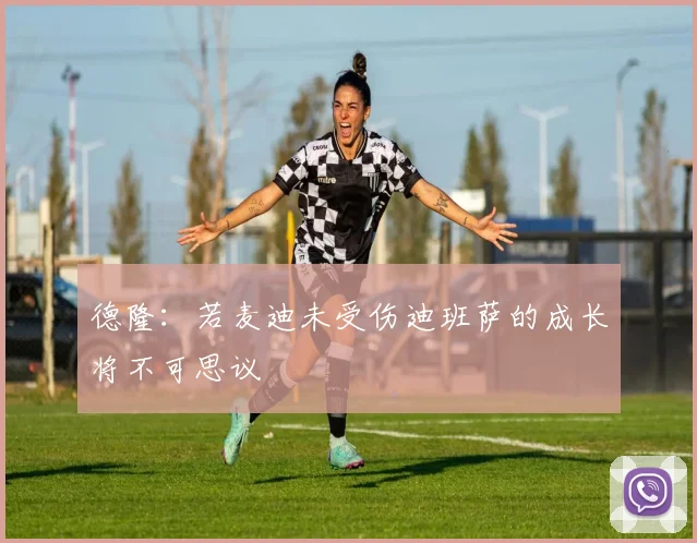 德隆：若麦迪未受伤迪班萨的成长将不可思议