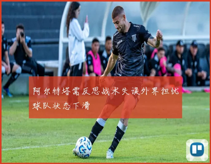 阿尔特塔需反思战术失误外界担忧球队状态下滑