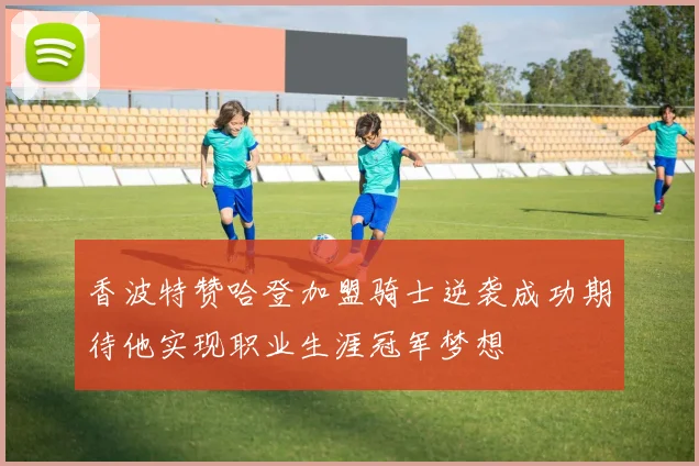 香波特赞哈登加盟骑士逆袭成功期待他实现职业生涯冠军梦想