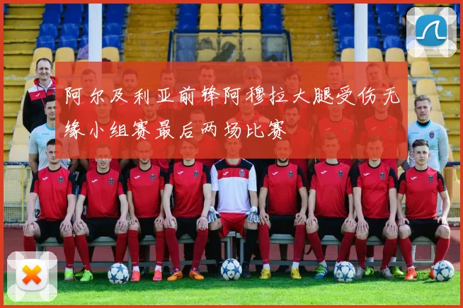 阿尔及利亚前锋阿穆拉大腿受伤无缘小组赛最后两场比赛