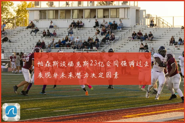 帕森斯谈福克斯23亿合同强调过去表现非未来潜力决定因素