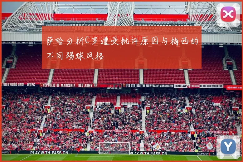 萨哈分析C罗遭受批评原因与梅西的不同踢球风格