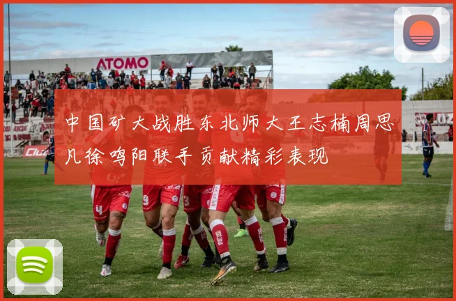 中国矿大战胜东北师大王志楠周思凡徐鸣阳联手贡献精彩表现
