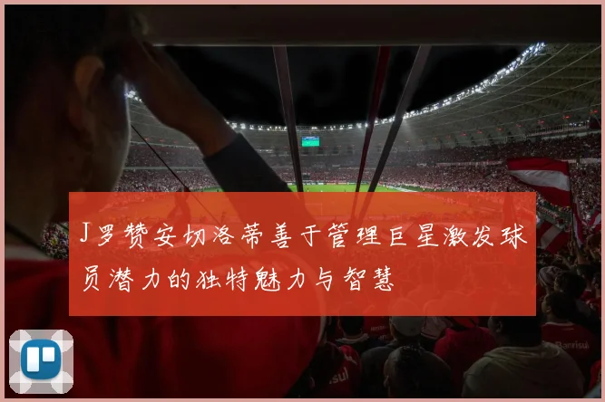 J罗赞安切洛蒂善于管理巨星激发球员潜力的独特魅力与智慧